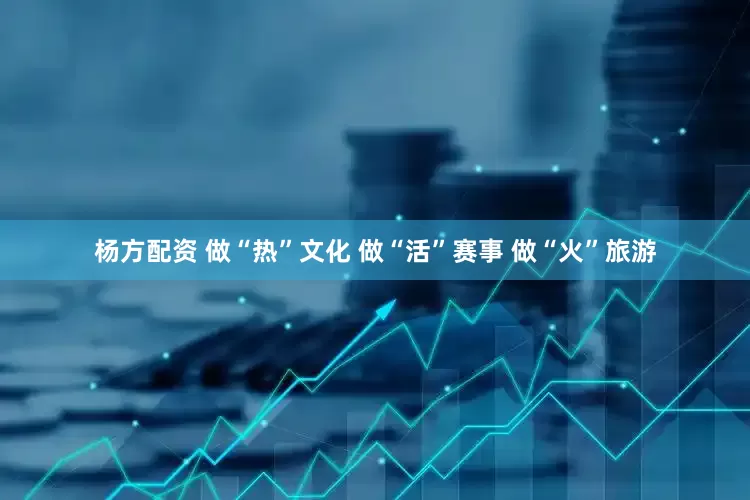 杨方配资 做“热”文化 做“活”赛事 做“火”旅游