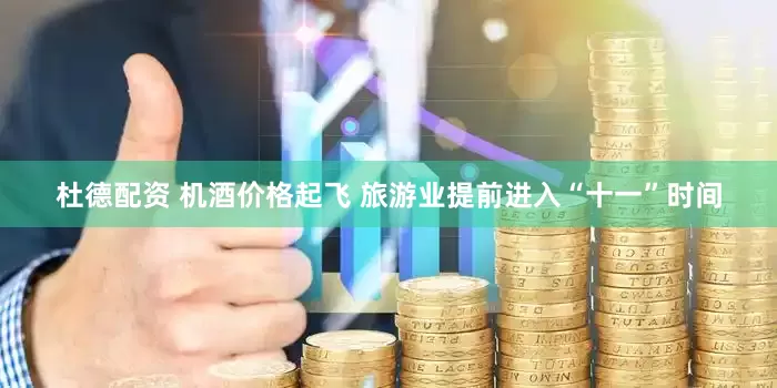 杜德配资 机酒价格起飞 旅游业提前进入“十一”时间