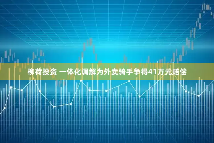 柳荷投资 一体化调解为外卖骑手争得41万元赔偿