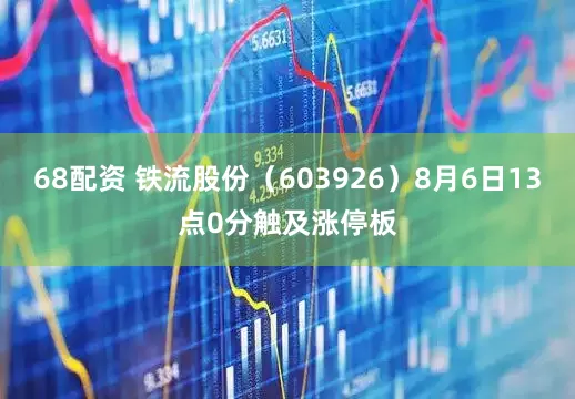 68配资 铁流股份（603926）8月6日13点0分触及涨停板
