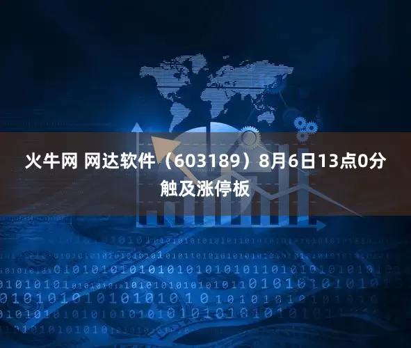 火牛网 网达软件（603189）8月6日13点0分触及涨停板
