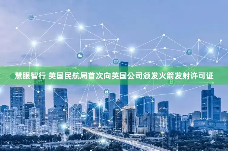 慧眼智行 英国民航局首次向英国公司颁发火箭发射许可证
