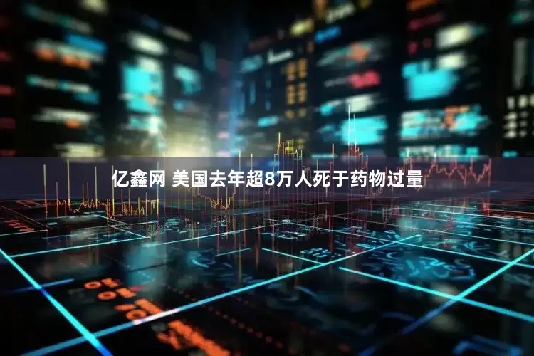 亿鑫网 美国去年超8万人死于药物过量