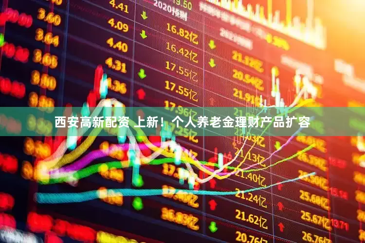 西安高新配资 上新！个人养老金理财产品扩容
