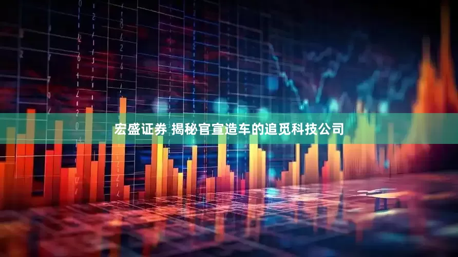 宏盛证券 揭秘官宣造车的追觅科技公司