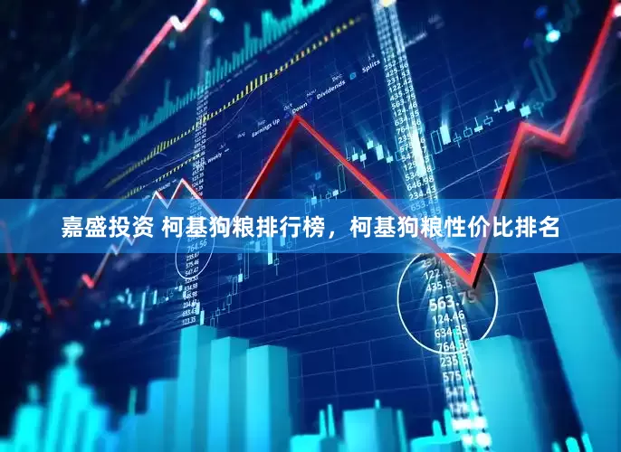 嘉盛投资 柯基狗粮排行榜，柯基狗粮性价比排名