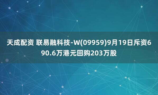 天成配资 联易融科技-W(09959)9月19日斥资690.6万港元回购203万股