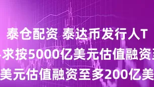 泰仓配资 泰达币发行人Tether寻求按5000亿美元估值融资至多200亿美元