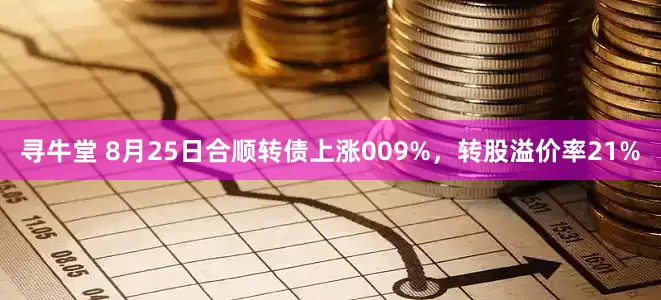 寻牛堂 8月25日合顺转债上涨009%,转股溢价率21%