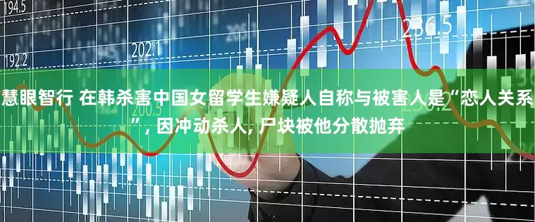 慧眼智行 在韩杀害中国女留学生嫌疑人自称与被害人是“恋人关系”, 因冲动杀人, 尸块被他分散抛弃
